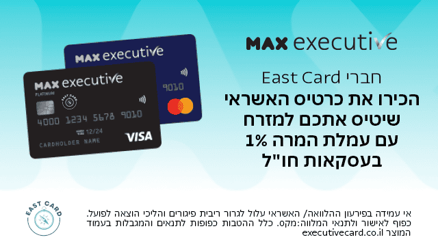 MAX executive לחברי EastCard - עמלת המרה 1% בעסקאות חו״ל
